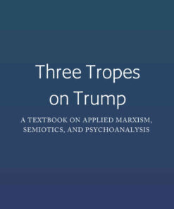 Three Tropes on Trump: A Textbook on Applied Marxism, Semiotics, and Psychoanalysis, 1st Edition eBook