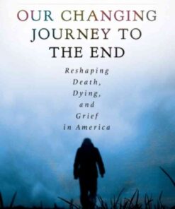 Our Changing Journey to the End: Reshaping Death, Dying, and Grief in America [2 volumes] eBook
