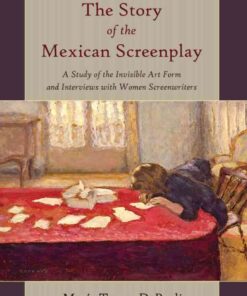 The Story of the Mexican Screenplay A Study of the Invisible Art Form and Interviews with Women Screenwriters 1st Edition eBook