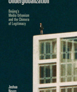 Underglobalization: Beijing's Media Urbanism and the Chimera of Legitimacy eBook