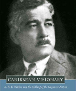 Caribbean Visionary: A. R. F. Webber and the Making of the Guyanese Nation eBook