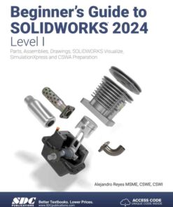 Beginner's Guide to SOLIDWORKS 2024 - Level I: Parts, Assemblies, Drawings, SOLIDWORKS Visualize and SimulationXpress, 18th Edition eBook