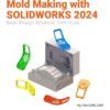 The Complete Guide to Mold Making with SOLIDWORKS 2024: Basic through Advanced Techniques, 5th Edition eBook