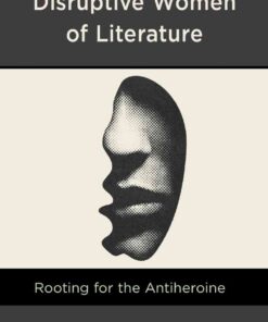 Disruptive Women of Literature: Rooting for the Antiheroine, 1st Edition eBook