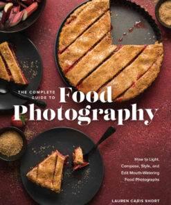The Complete Guide to Food Photography: How to Light, Compose, Style, and Edit Mouth-Watering Food Photographs eBook