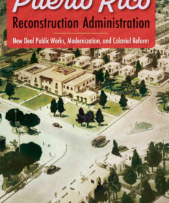 The Puerto Rico Reconstruction Administration: New Deal Public Works, Modernization, and Colonial Reform, 1st Edition eBook