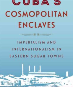 Cuba’s Cosmopolitan Enclaves: Imperialism and Internationalism in Eastern Sugar Towns, 1st Edition eBook