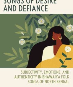 Songs of Desire and Defiance: Subjectivity, Emotions, and Authenticity in Bhawaiya Folk Songs of North Bengal, 1st Edition eBook
