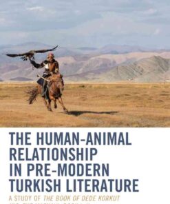 The Human-Animal Relationship in Pre-Modern Turkish Literature: A Study of The Book of Dede Korkut and The Masnavi, Book I, II, 1st Edition eBook