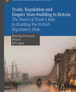 Trade, Regulation and Empire State-building in Britain: The Board of Trade’s Role in Building the British Regulatory State eBook