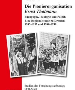 Die Pionierorganisation «Ernst Thaelmann»: Paedagogik, Ideologie und Politik- Eine Regionalstudie zu Dresden 1945–1957 und 1980–1990, 1st Edition eBook