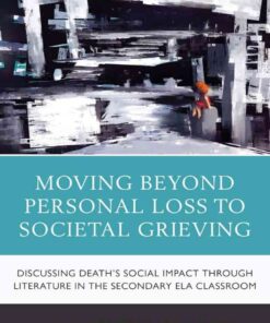 Moving Beyond Personal Loss to Societal Grieving: Discussing Death's Social Impact through Literature in the Secondary ELA Classroom, 1st Edition eBook