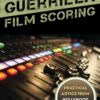 Guerrilla Film Scoring: Practical Advice from Hollywood Composers, 1st Edition eBook