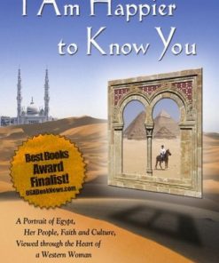 I Am Happier to Know You: A Portrait of Egypt, Her People, Faith and Culture, Viewed through the Heart of a Western Woman eBook