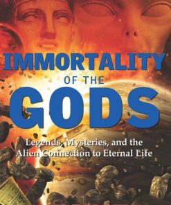 Immortality of the Gods: Legends, Mysteries, and the Alien Connection to Eternal Life eBook
