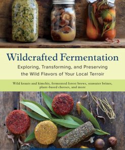 Wildcrafted Fermentation: Exploring, Transforming, and Preserving the Wild Flavors of Your Local Terroir eBook