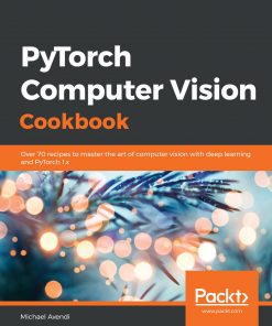 PyTorch Computer Vision Cookbook: Over 70 recipes to master the art of computer vision with deep learning and PyTorch 1.x eBook