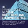 Definitive Guide to Order Fulfillment and Customer Service, The Principles and Strategies for Planning, Organizing, and Managing Fulfillment and Service Operations eBook