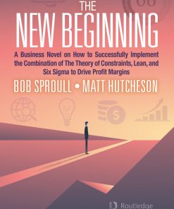 The New Beginning: A Business Novel on How to Successfully Implement the Combination of The Theory of Constraints, Lean, and Six Sigma to Drive Profit Margins eBook