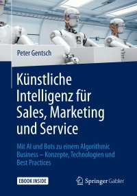 Künstliche Intelligenz für Sales, Marketing und Service: Mit AI und Bots zu einem Algorithmic Business – Konzepte, Technologien und Best Practices eBook