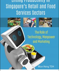Lifting Productivity In Singapore's Retail And Food Services Sectors: The Role Of Technology, Manpower And Marketing eBook