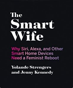 The Smart Wife: Why Siri, Alexa, and Other Smart Home Devices Need a Feminist Reboot eBook