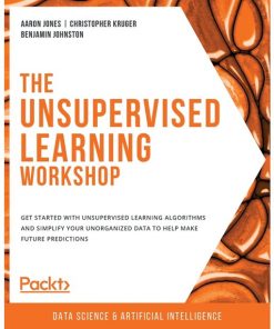 The Unsupervised Learning Workshop: Get started with unsupervised learning algorithms and simplify your unorganized data to help make future predictions eBook
