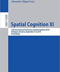 Spatial Cognition XI: 11th International Conference, Spatial Cognition 2018, Tübingen, Germany, September 5-8, 2018, Proceedings eBook