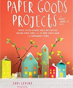 Paper Goods Projects: Coffee Filter Flowers, Doily Butterflies, Cupcake Paper Cards, and 57 More Crafts Made with Supermarket Finds eBook