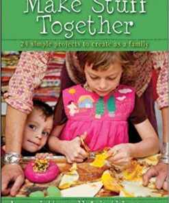Make Stuff Together: 24 Simple Projects to Create as a Family eBook
