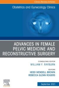 Advances in Female Pelvic Medicine and Reconstructive Surgery, An Issue of Obstetrics and Gynecology Clinics, Ebook eBook