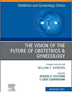 The Vision of the Future of Obstetrics & Gynecology, An Issue of Obstetrics and Gynecology Clinics, E-Book eBook