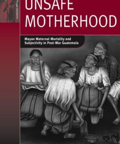 Unsafe Motherhood: Mayan Maternal Mortality and Subjectivity in Post-War Guatemala eBook