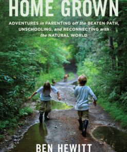 Home Grown: Adventures in Parenting off the Beaten Path, Unschooling, and Reconnecting with the Natural World eBook
