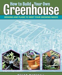 How to Build Your Own Greenhouse: Designs and Plans to Meet Your Growing Needs eBook