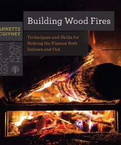 Building Wood Fires: Techniques and Skills for Stoking the Flames Both Indoors and Out (Countryman Know How) eBook