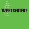 So You Want To Be A TV Presenter? eBook