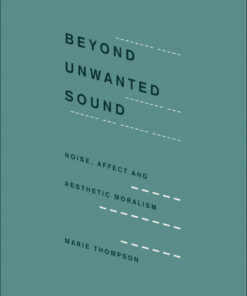 Beyond Unwanted Sound : Noise, Affect and Aesthetic Moralism eBook