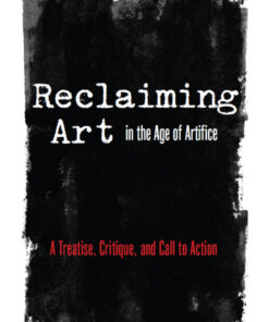 Reclaiming Art in the Age of Artifice: A Treatise, Critique, and Call to Action eBook