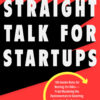 Straight Talk for Startups: 100 Insider Rules for Beating the Odds--From Mastering the Fundamentals to Selecting Investors, Fundraising, Managing Boards, and Achieving Liquidity eBook