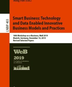 Smart Business: Technology and Data Enabled Innovative Business Models and Practices: 18th Workshop on e-Business, WeB 2019, Munich, Germany, December 14, 2019, Revised Selected Papers eBook