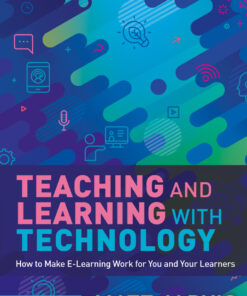 Teaching and Learning with Technology: How to Make E-Learning Work for You and Your Learners eBook