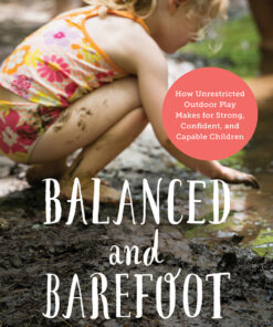 Balanced and Barefoot: How Unrestricted Outdoor Play Makes for Strong, Confident, and Capable Children eBook