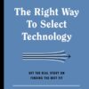 The Right Way to Select Technology: Get the Real Story on Finding the Best Fit eBook