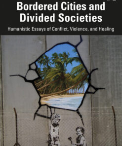 Bordered Cities and Divided Societies: Humanistic Essays of Conflict, Violence, and Healing eBook
