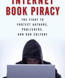 Internet Book Piracy: The Fight to Protect Authors, Publishers, and Our Culture eBook