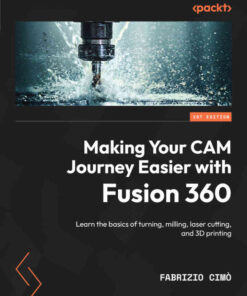 Making Your CAM Journey Easier with Fusion 360: Learn the basics of turning, milling, laser cutting, and 3D printing eBook