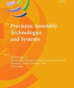 Precision Assembly Technologies and Systems: 5th IFIP WG 5.5 International Precision Assembly Seminar, IPAS 2010, Chamonix, France, February 14-17, 2010, Proceedings eBook