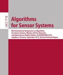 Algorithms for Sensor Systems 8th International Symposium on Algorithms for Sensor Systems, Wireless Ad Hoc Networks and Autonomous Mobile Entities, ALGOSENSORS 2012, Ljubljana,: Slovenia, September 13-14, 2012. Revised Selected Papers eBook