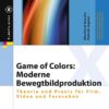 Game of Colors: Moderne Bewegtbildproduktion: Theorie und Praxis für Film, Video und Fernsehen eBook